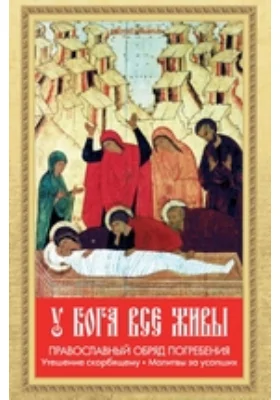 У Бога все живы. Православный обряд погребения. Утешение скорбящему. Молитвы за усопших: духовно-просветительское издание