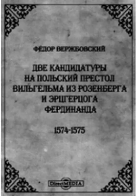 Две кандидатуры на польский престол Вильгельма из Розенберга и эрцгерцога Фердинанда 1574-1575