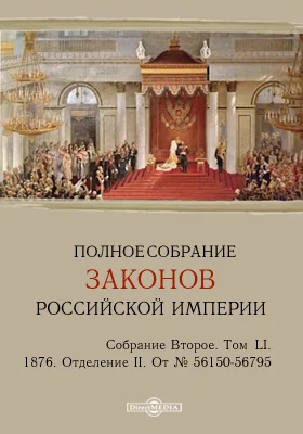 Полное собрание законов Российской империи. Собрание второе 1876. От № 56150-56795 и дополнения