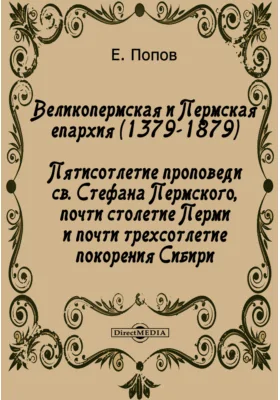 Великопермская и Пермская епархия (1379–1879). Пятисотлетие проповеди св. Стефана Пермского, почти столетие Перми и почти трехсотлетие покорения Сибири