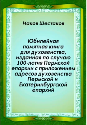 Юбилейная памятная книга для духовенства, изданная по случаю 100-летия Пермской епархии с приложением адресов духовенства Пермской и Екатеринбургской епархий