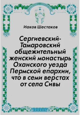 Сергиевский-Тамаровский общежительный женский монастырь Оханского уезда Пермской епархии, что в семи верстах от села Сивы