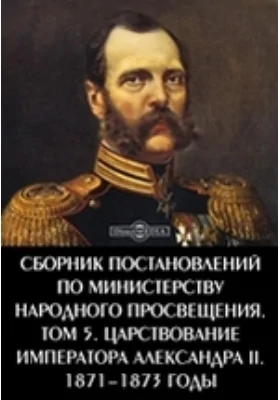 Сборник постановлений по Министерству Народного Просвещения 1871-1873 годы