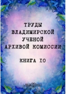 Труды Владимирской ученой архивной комиссии: публицистика. Книга 10