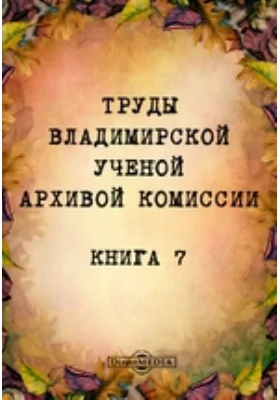 Труды Владимирской ученой архивной комиссии: публицистика. Книга 7