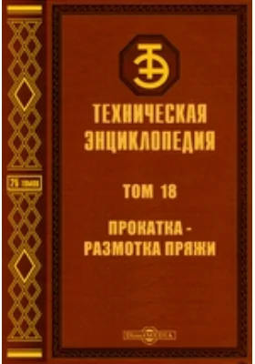 Техническая энциклопедия: энциклопедия. Том 18. Прокатка - Размотка пряжи