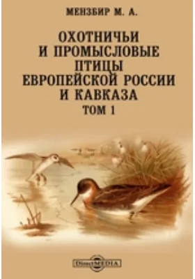 Охотничьи и промысловые птицы Европейской России и Кавказа. Том 1