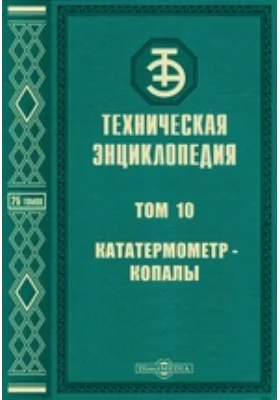 Техническая энциклопедия: энциклопедия. Том 10. Кататермометр - Копалы