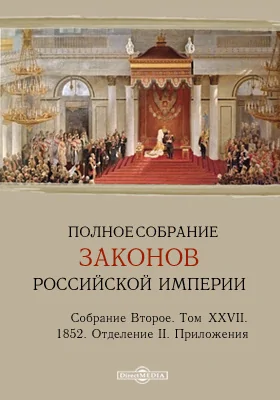 Полное собрание законов Российской империи. Собрание второе 1852. Приложения. Том XXVII. Отделение II