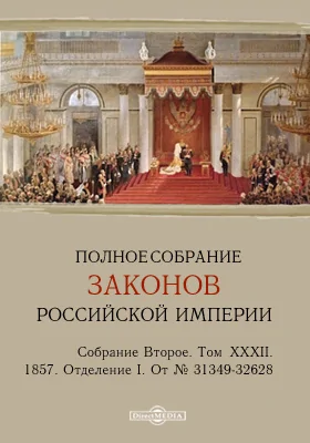 Полное собрание законов Российской империи. Собрание второе 1857. От № 31349-32628. Том XXXII. Отделение I