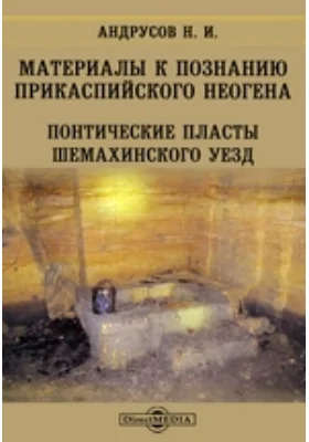 Материалы к познанию прикаспийского неогена: понтические пласты Шемахинского уезда: сборник научных трудов