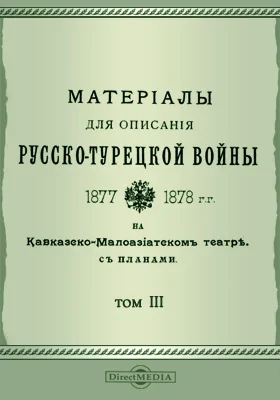 Материалы для описания русско-турецкой войны 1877-1878 гг. на Кавказско-Малоазиатском театре. С планами