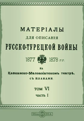 Материалы для описания русско-турецкой войны 1877-1878 гг. на Кавказско-Малоазиатском театре. С планами