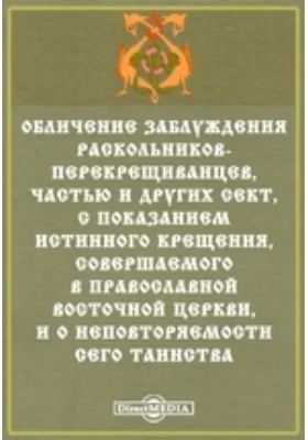 Обличение заблуждения раскольников-перекрещиванцев, частью и других сект, с показанием истинного крещения, совершаемого в православной восточной церкви, и о неповторяемости сего таинства