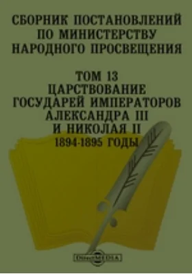 Сборник постановлений по Министерству Народного Просвещения 1894-1895 годы. Том 13. Царствование Государей Императоров Александра III и Николая II