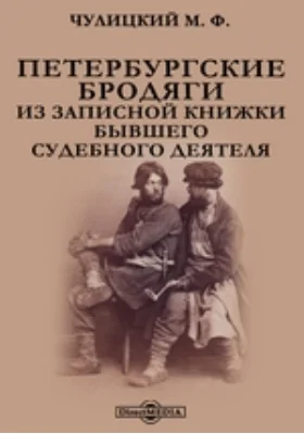 Петербургские бродяги. Из записной книжки бывшего судебного деятеля: документально-художественная литература