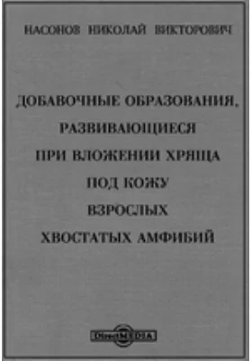 Добавочные образования, развивающиеся при вложении хряща под кожу взрослых хвостатых амфибий: монография