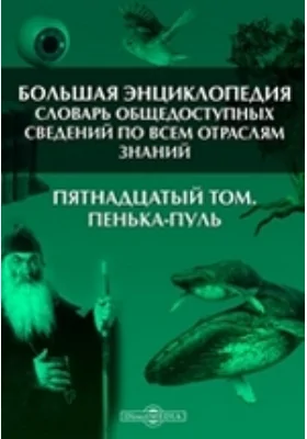 Большая Энциклопедия. Словарь общедоступных сведений по всем отраслям знаний. Пятнадцатый том. Пенька - Пуль