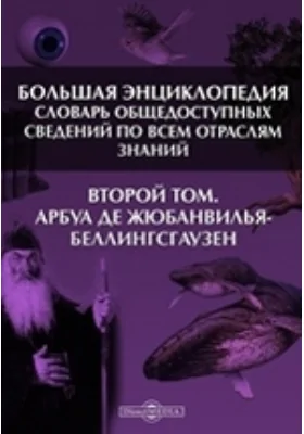 Большая Энциклопедия. Словарь общедоступных сведений по всем отраслям знаний. Второй том. Арбуа де Жюбанвилья - Беллингсгаузен