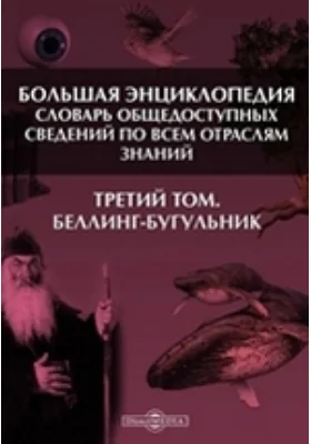 Большая Энциклопедия. Словарь общедоступных сведений по всем отраслям знаний. Третий том. Беллинг - Бугульник