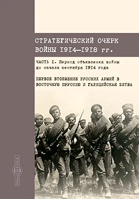 Стратегический очерк войны 1914-1918 гг.: публицистика: в 7 частях, Ч. 1. Период от объявления войны до начала сентября 1914 года. Первое вторжение русских армий в Восточную Пруссию и Галицийская битва