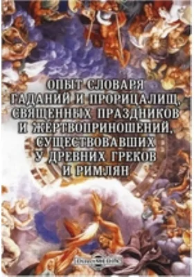 Опыт словаря гаданий и прорицалищ, священных праздников и жертвоприношений, существовавших у древних греков и римлян