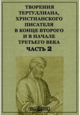 Творения Тертуллиана, христианского писателя в конце второго и в начале третьего века