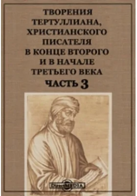 Творения Тертуллиана, христианского писателя в конце второго и в начале третьего века