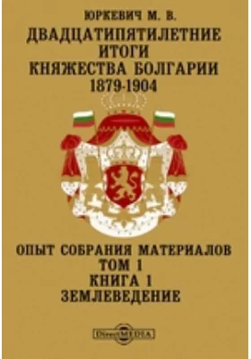 Двадцатипятилетние итоги княжества Болгарии. 1879-1904. Опыт собрания материалов. Землеведение