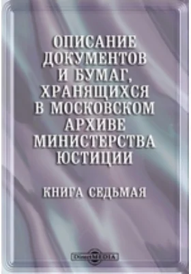 Описание документов и бумаг, хранящихся в Московском архиве министерства юстиции. Книга седьмая