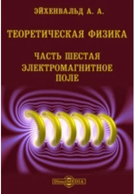 Теоретическая физика: учебное пособие, Ч. 6. Электромагнитное поле