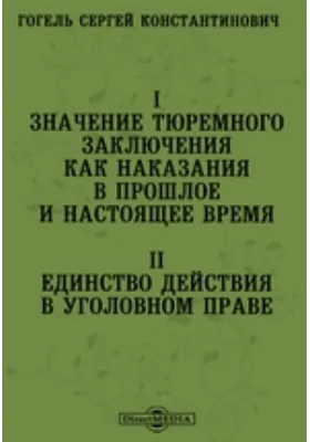 I. Значение тюремного заключения как наказания в прошлое и настоящее время. II. Единство действия в уголовном праве