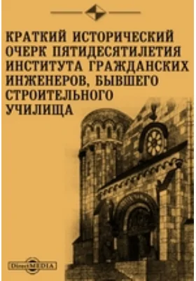 Краткий исторический очерк пятидесятилетия Института Гражданских инженеров, бывшего Строительного училища: публицистика