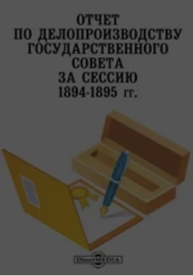 Отчет по делопроизводству Государственного Совета за сессию 1894-1895 гг.