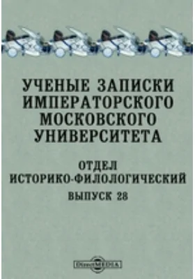 Ученые записки Императорского Московского университета. Отдел историко-филологический. Выпуск 28