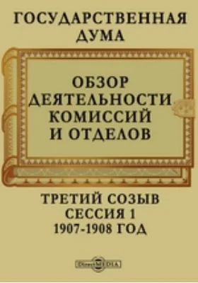 Государственная Дума. Обзор деятельности комиссий и отделов. Третий созыв. Сессия 1. 1907-1908 год