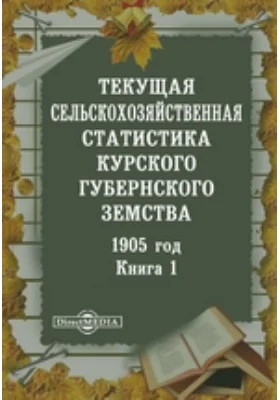 1905 год. Текущая сельскохозяйственная статистика Курского губернского земства. Книга 1