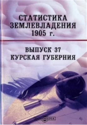 Статистика землевладения. 1905 г. Выпуск 37. Курская губерния