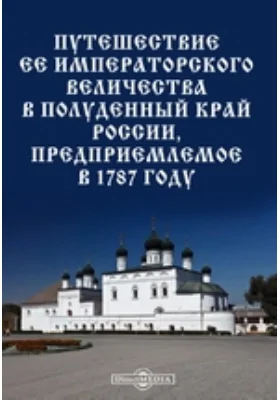 Путешествие ее императорского величества в полуденный край России, предприемлемое в 1787 году