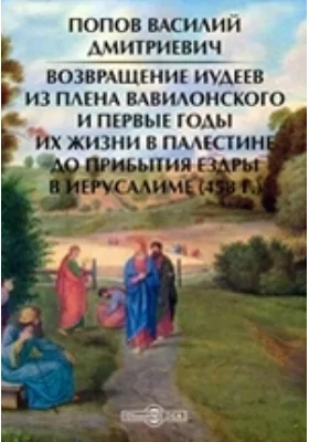 Возвращение иудеев из плена вавилонского и первые годы их жизни в Палестине до прибытия Ездры в Иерусалиме (458 г.)