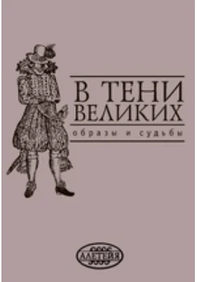 В тени великих: образы и судьбы. Сборник научных статей