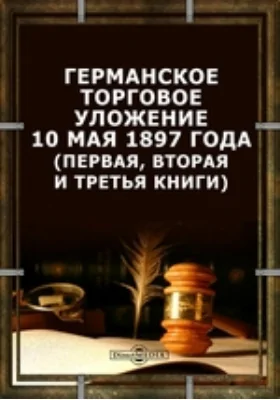 Германское торговое уложение 10 мая 1897 года (первая, вторая и третья книги): историко-документальная литература