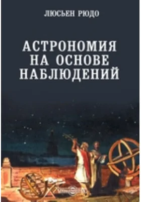 Астрономия на основе наблюдений: монография