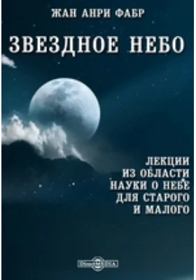 Звездное небо. Лекции из области науки о небе для старого и малого: научная литература