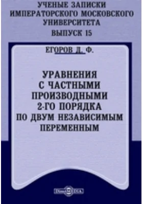 Ученые записки Императорского Московского Университета. Выпуск 15. Уравнения с частными производными 2-го порядка по двум независимым переменным