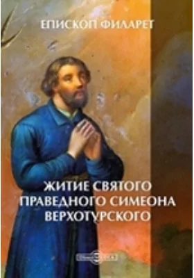 Житие святого праведного Симеона Верхотурского: духовно-просветительское издание