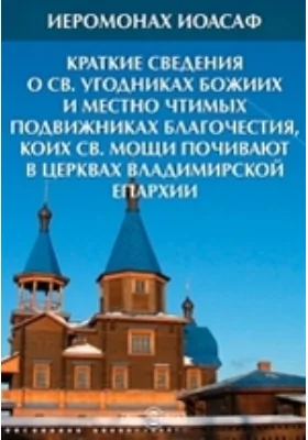 Краткие сведения о Св. угодниках Божиих и местно чтимых подвижниках благочестия, коих св. мощи почивают в церквах Владимирской епархии