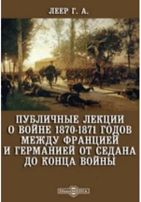 Публичные лекции о войне 1870-1871 годов между Францией и Германией от Седана до конца войны