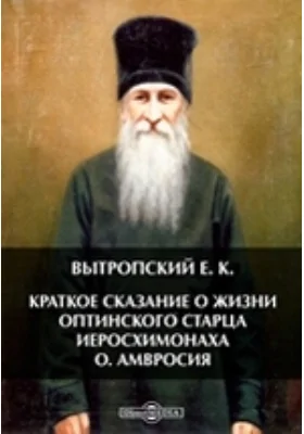 Краткое сказание о жизни оптинского старца иеросхимонаха о. Амвросия