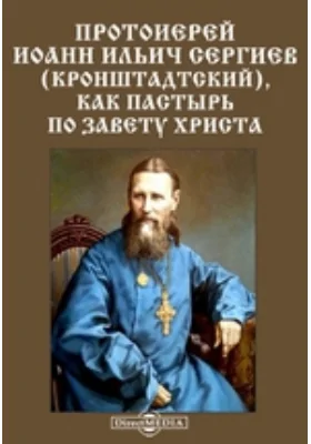 Протоиерей Иоанн Ильич Сергиев (Кронштадтский), как пастырь по завету Христа